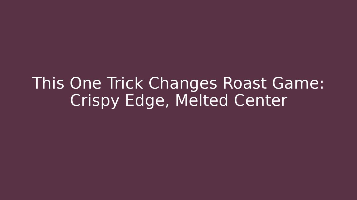 This One Trick Changes Roast Game: Crispy Edge, Melted Center