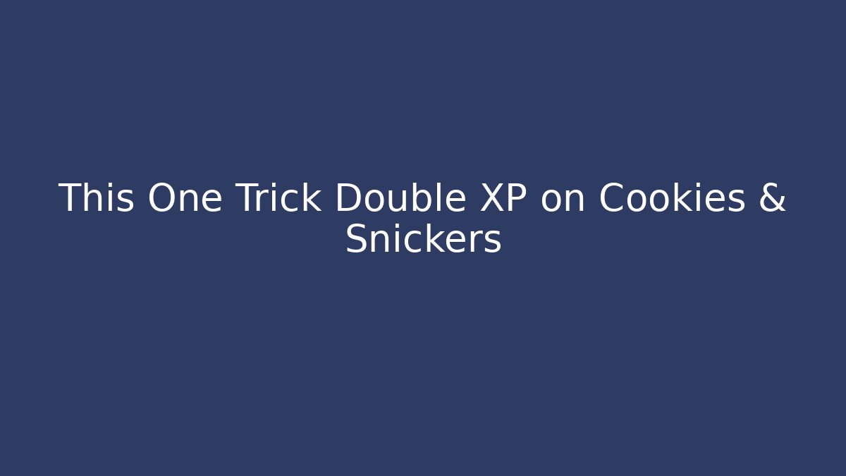 This One Trick Double XP on Cookies & Snickers