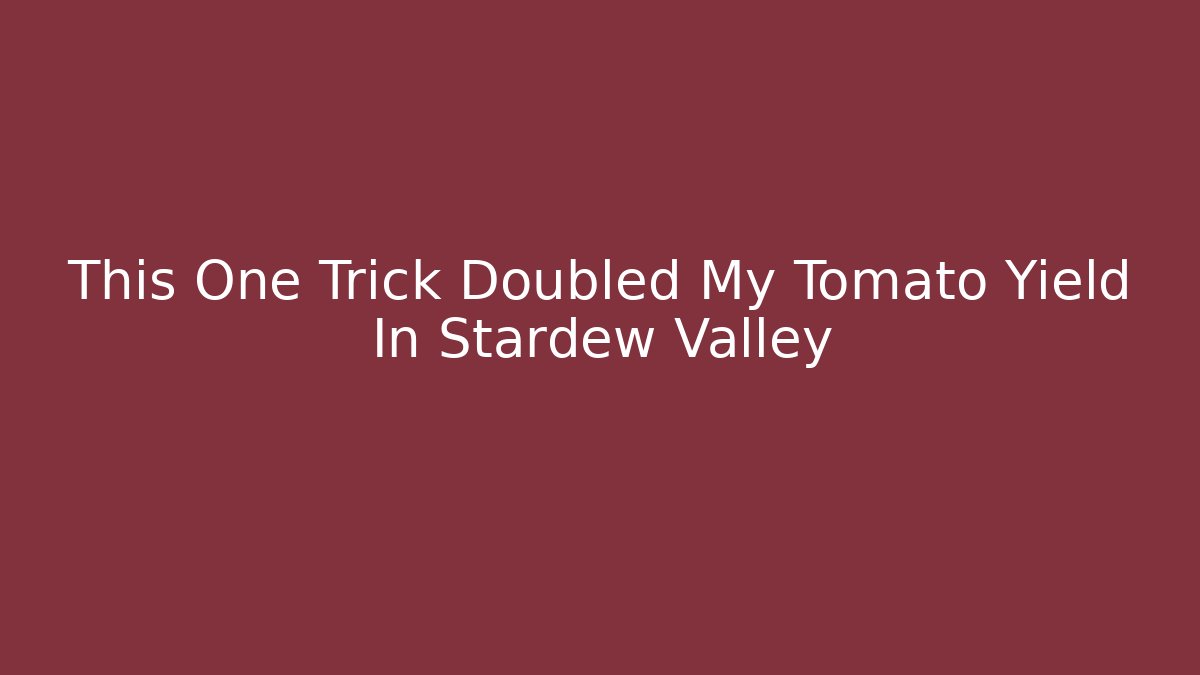 This One Trick Doubled My Tomato Yield In Stardew Valley