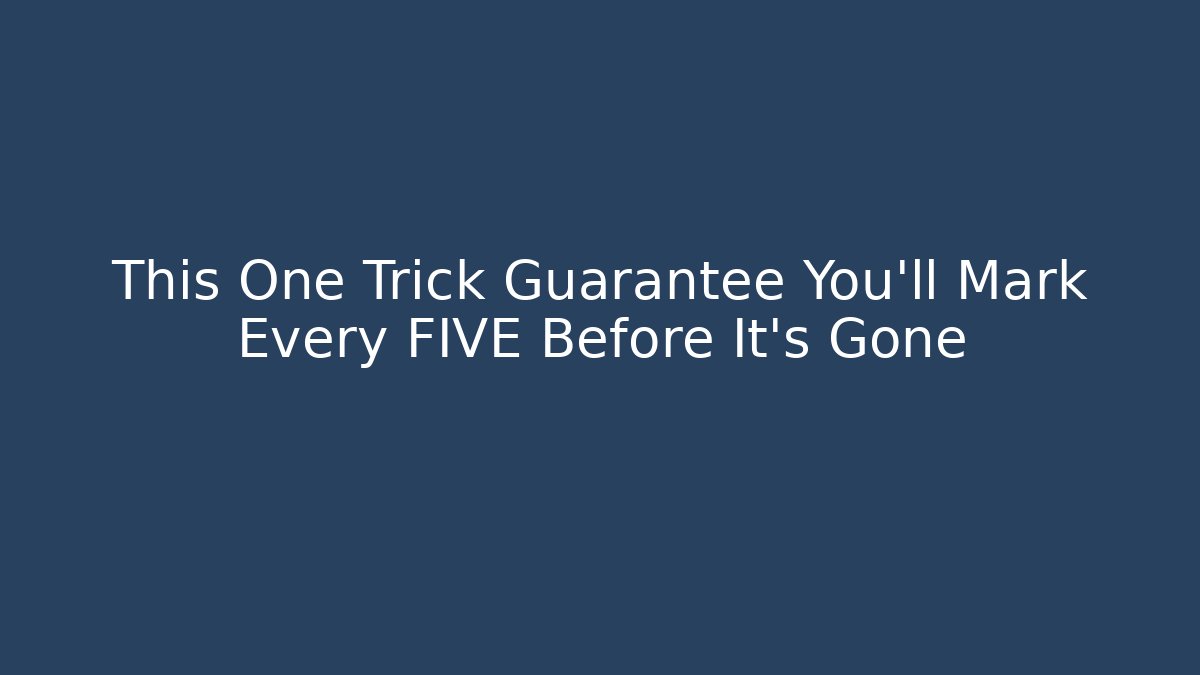 This One Trick Guarantee You’ll Mark Every FIVE Before It’s Gone