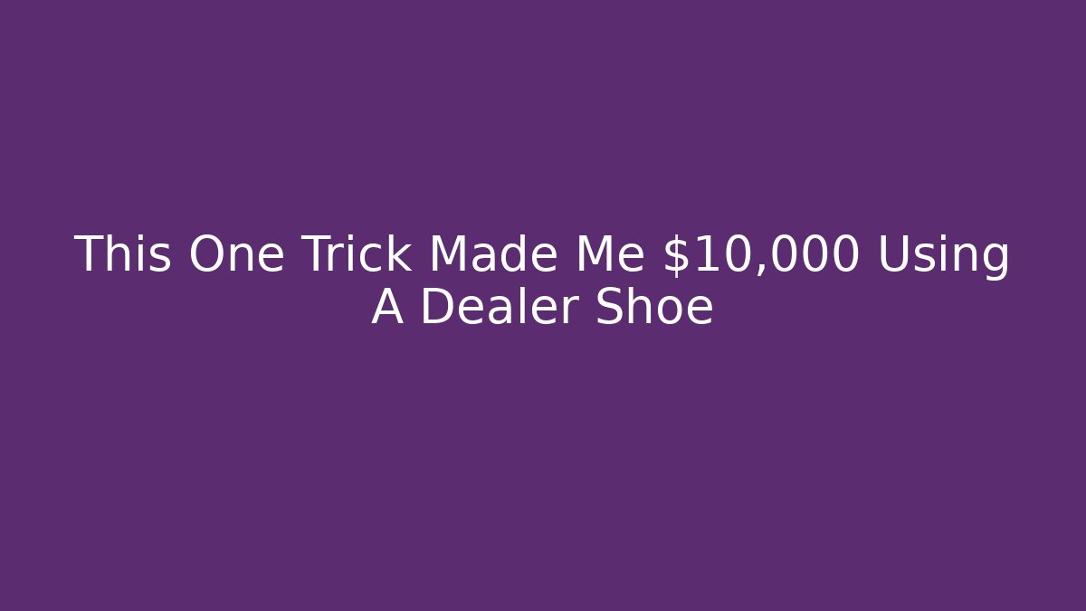 This One Trick Made Me $10,000 Using A Dealer Shoe