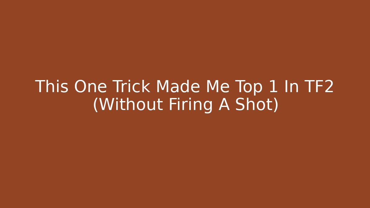 This One Trick Made Me Top 1 In TF2 (Without Firing A Shot)