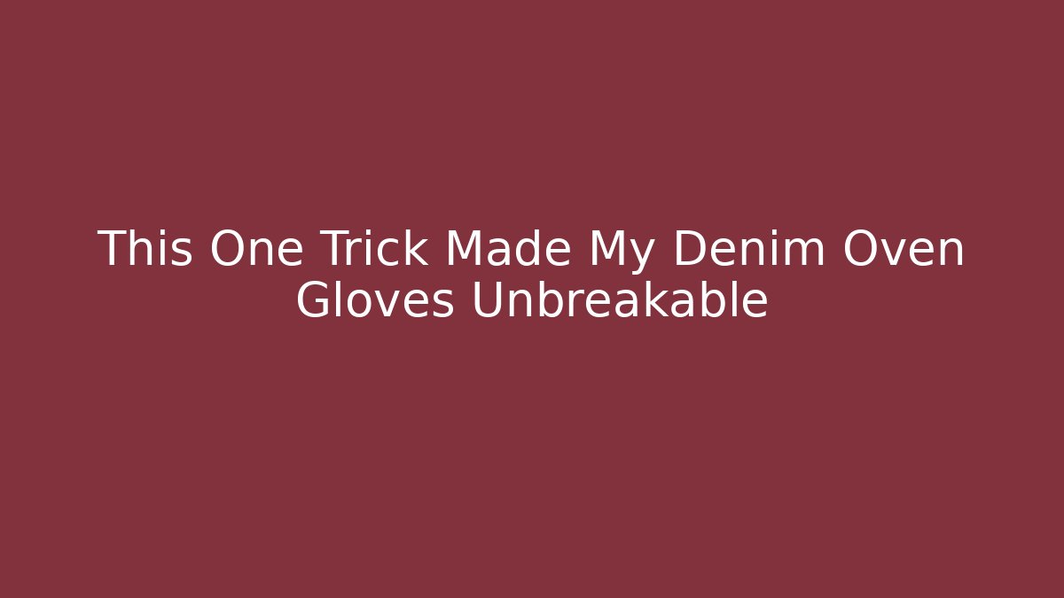 This One Trick Made My Denim Oven Gloves Unbreakable