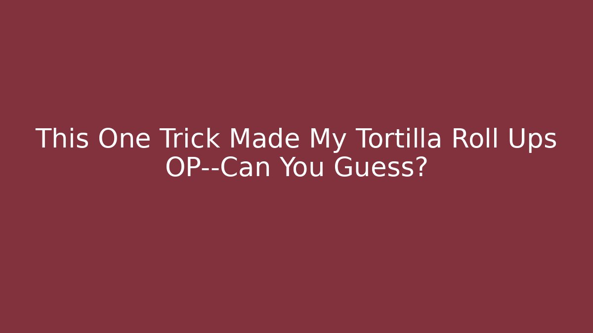This One Trick Made My Tortilla Roll Ups OP—Can You Guess?