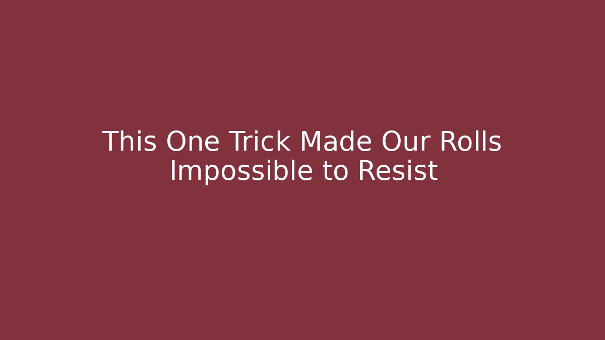 This One Trick Made Our Rolls Impossible to Resist