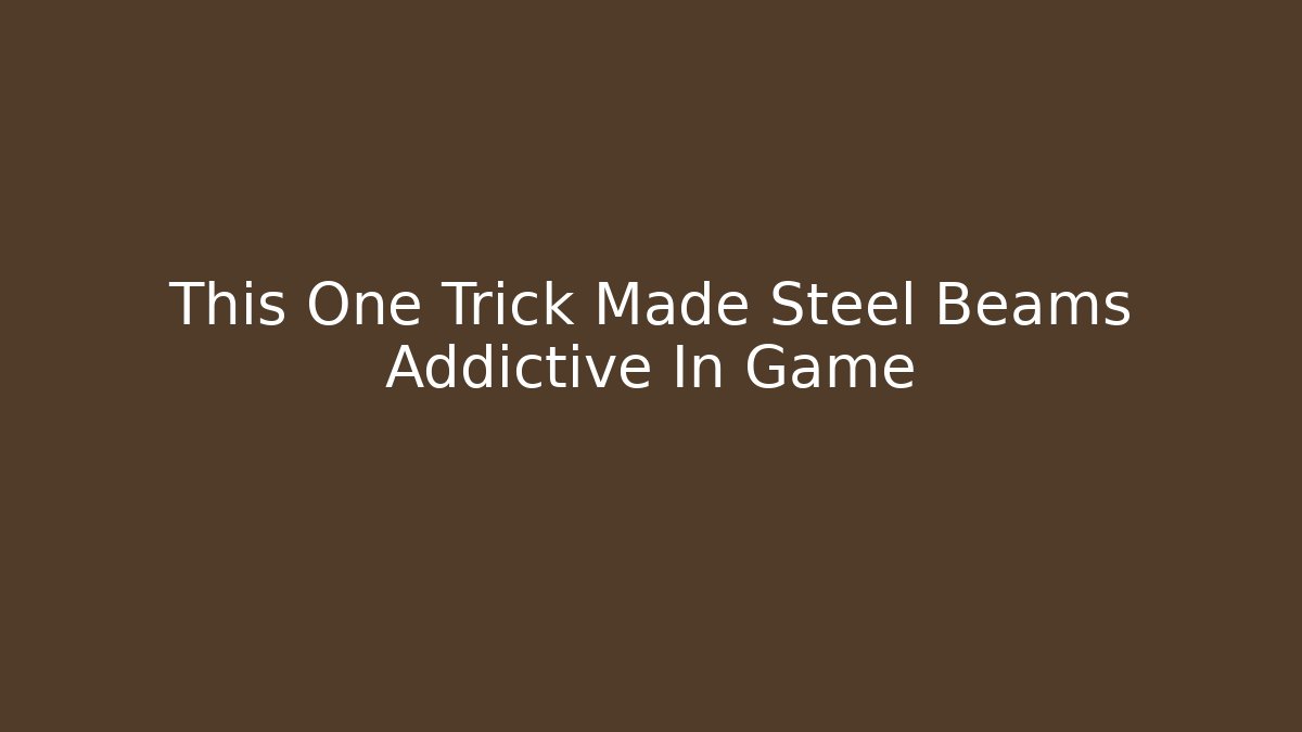 This One Trick Made Steel Beams Addictive In Game