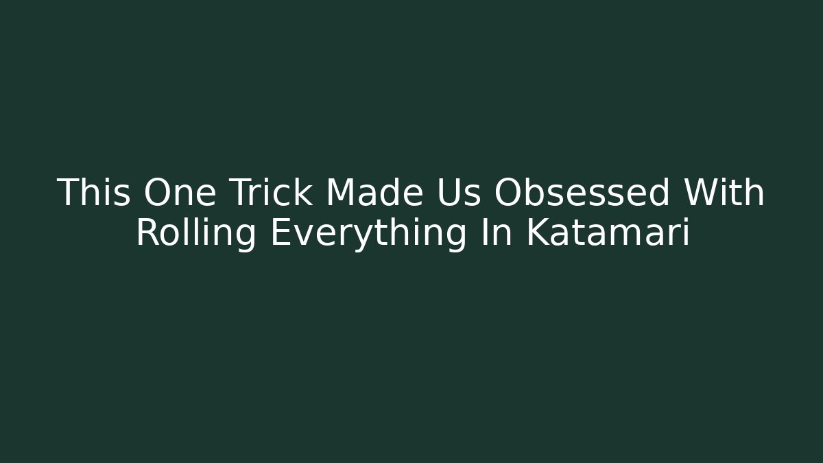 This One Trick Made Us Obsessed With Rolling Everything In Katamari - Critter Realm
