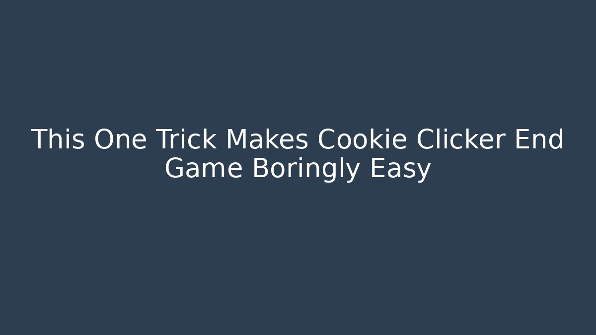 This One Trick Makes Cookie Clicker End Game Boringly Easy