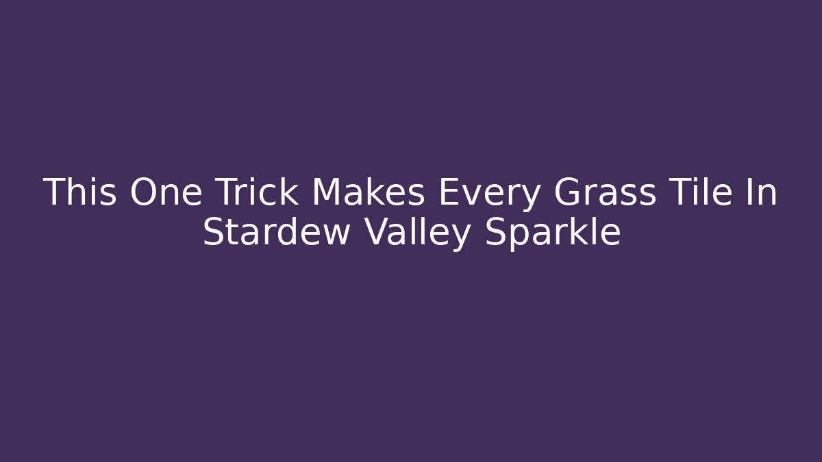 This One Trick Makes Every Grass Tile In Stardew Valley Sparkle