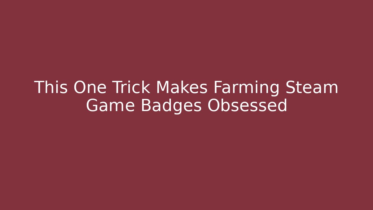 This One Trick Makes Farming Steam Game Badges Obsessed