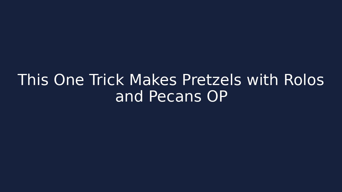 This One Trick Makes Pretzels with Rolos and Pecans OP