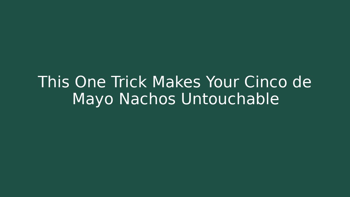 This One Trick Makes Your Cinco de Mayo Nachos Untouchable