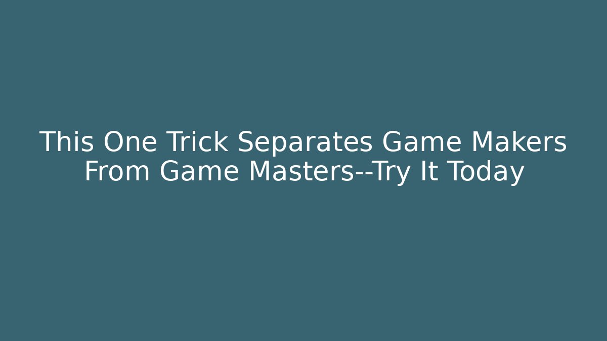 This One Trick Separates Game Makers From Game Masters—Try It Today
