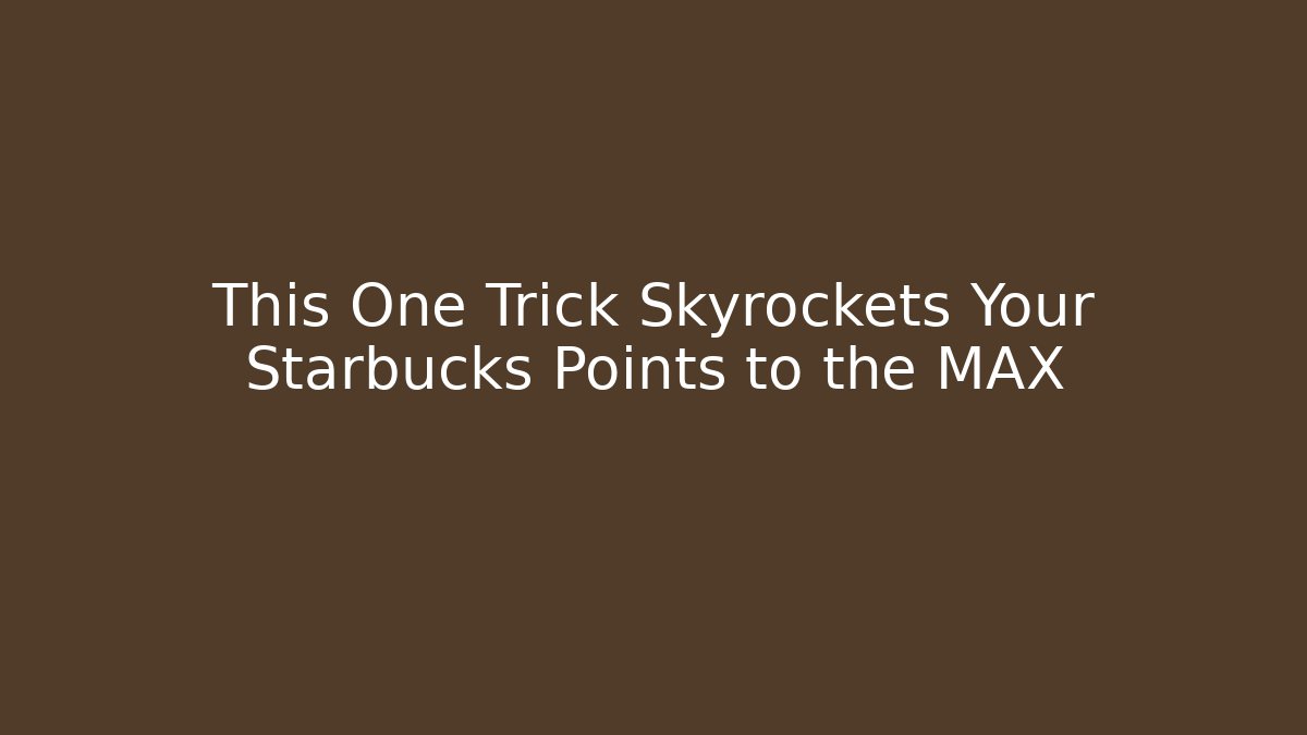 This One Trick Skyrockets Your Starbucks Points to the MAX