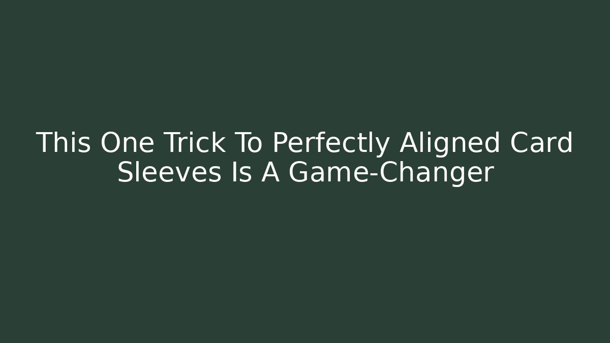 This One Trick To Perfectly Aligned Card Sleeves Is A Game-Changer