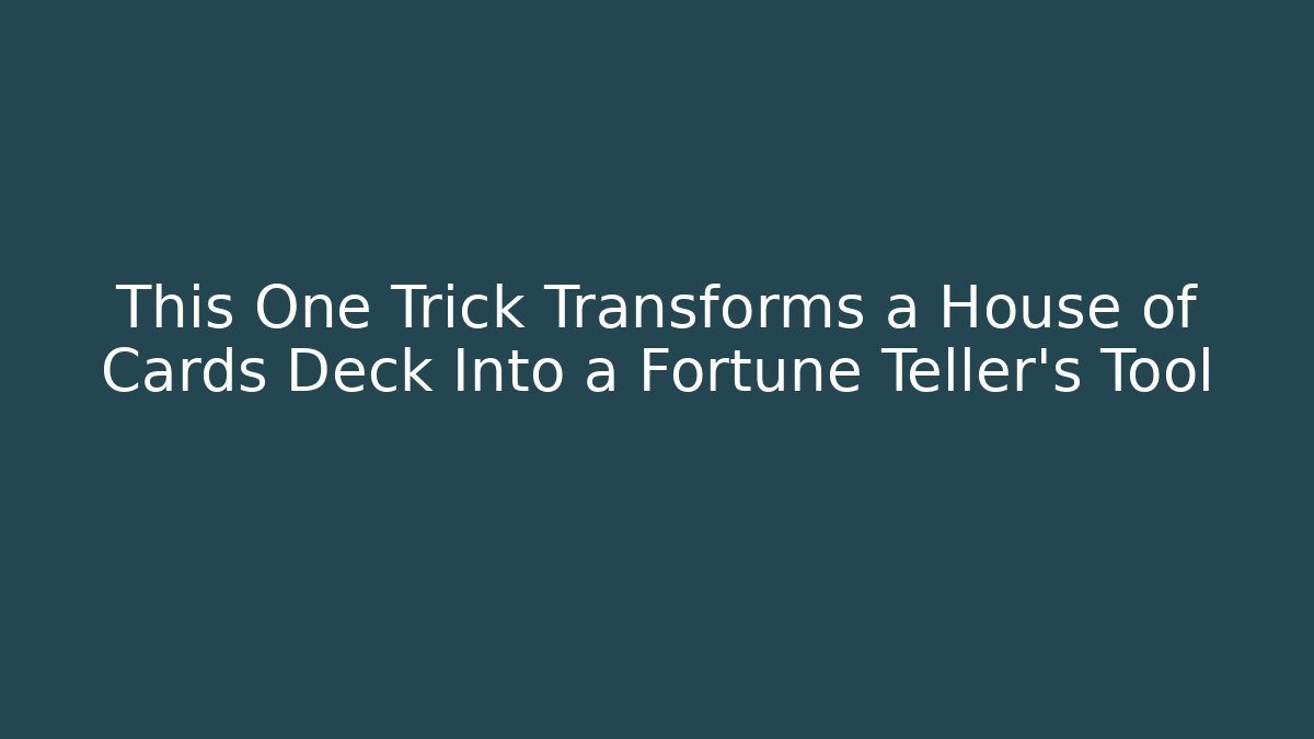 This One Trick Transforms a House of Cards Deck Into a Fortune Teller’s Tool