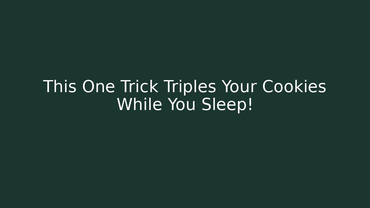 This One Trick Triples Your Cookies While You Sleep!