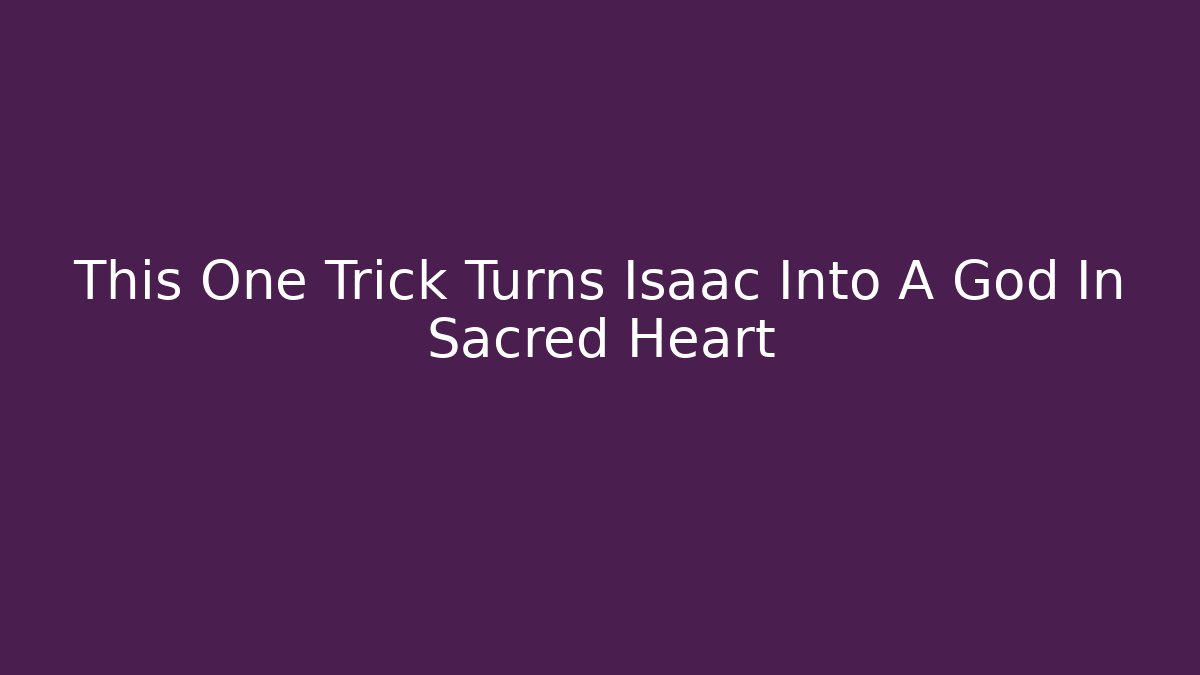 This One Trick Turns Isaac Into A God In Sacred Heart