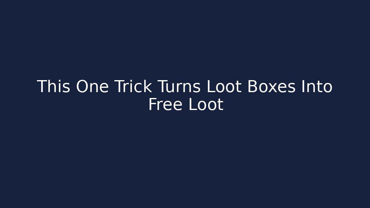 This One Trick Turns Loot Boxes Into Free Loot