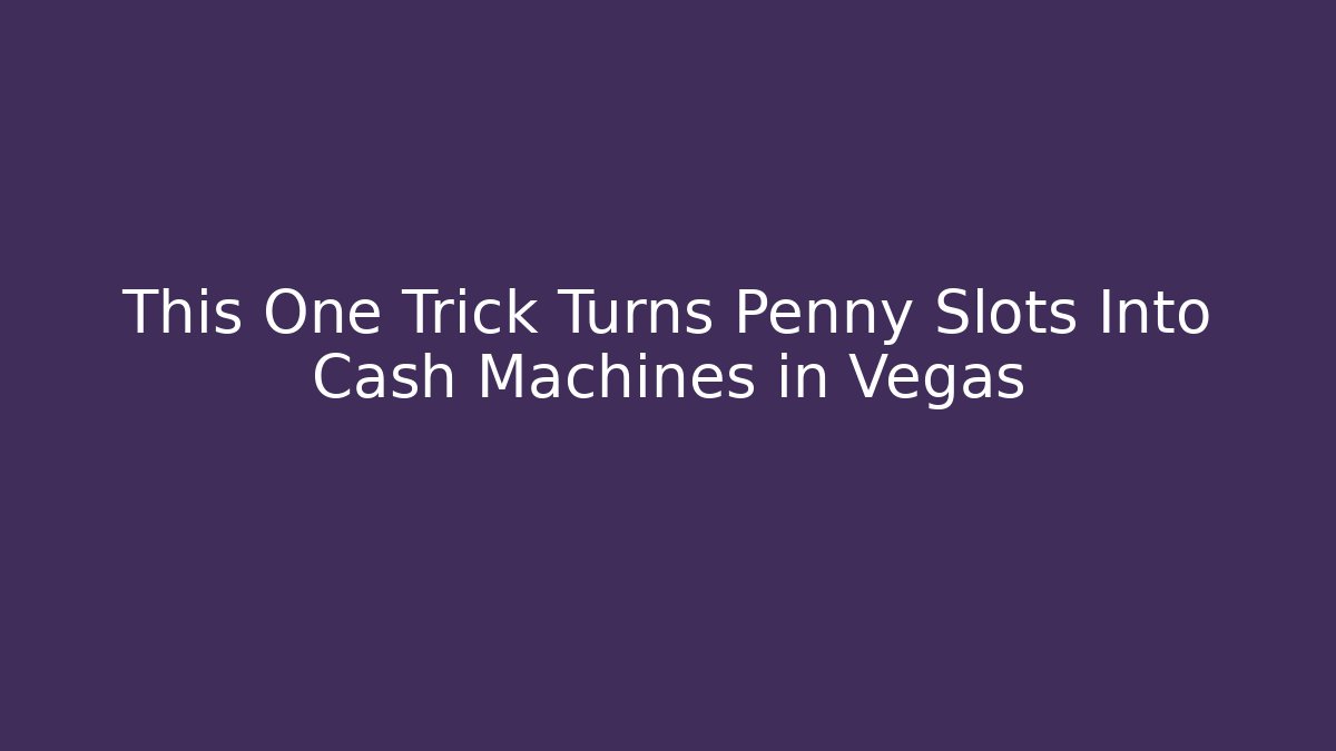 This One Trick Turns Penny Slots Into Cash Machines in Vegas