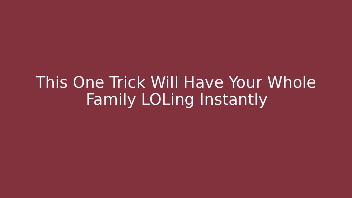 This One Trick Will Have Your Whole Family LOLing Instantly