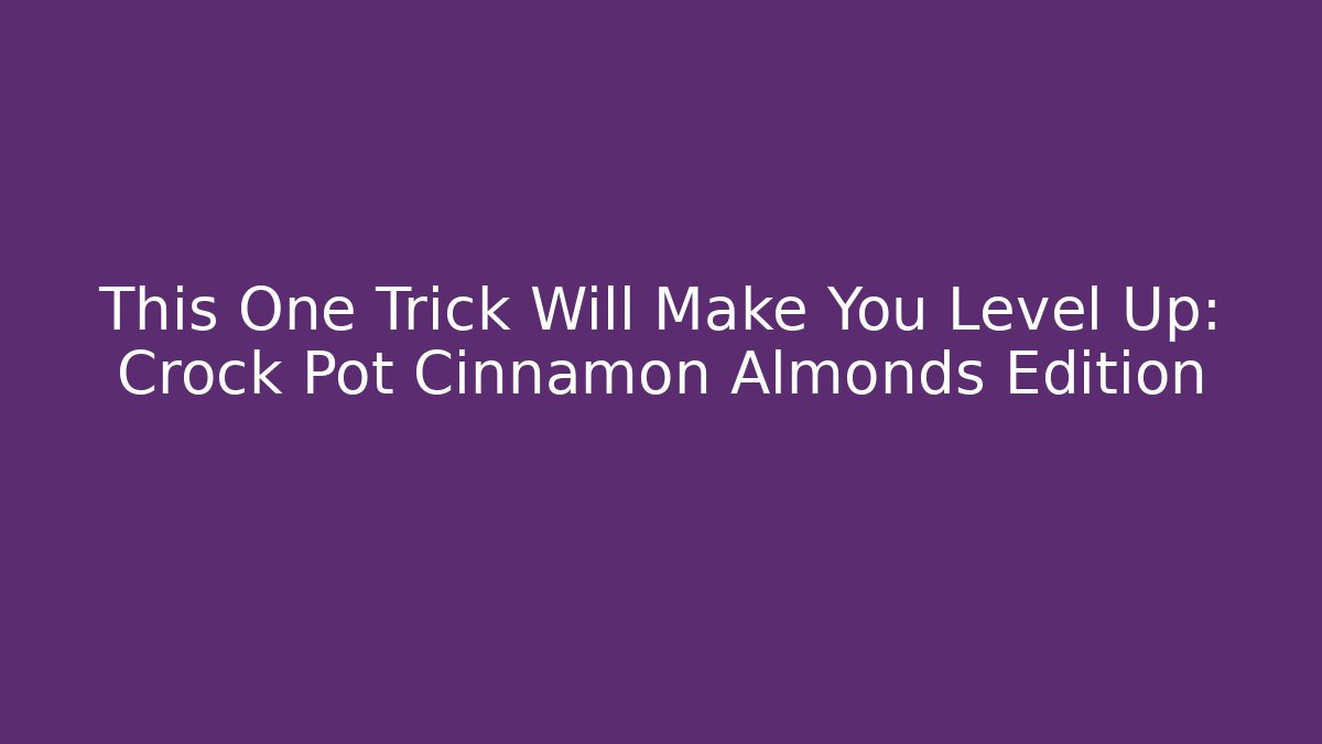 This One Trick Will Make You Level Up: Crock Pot Cinnamon Almonds Edition