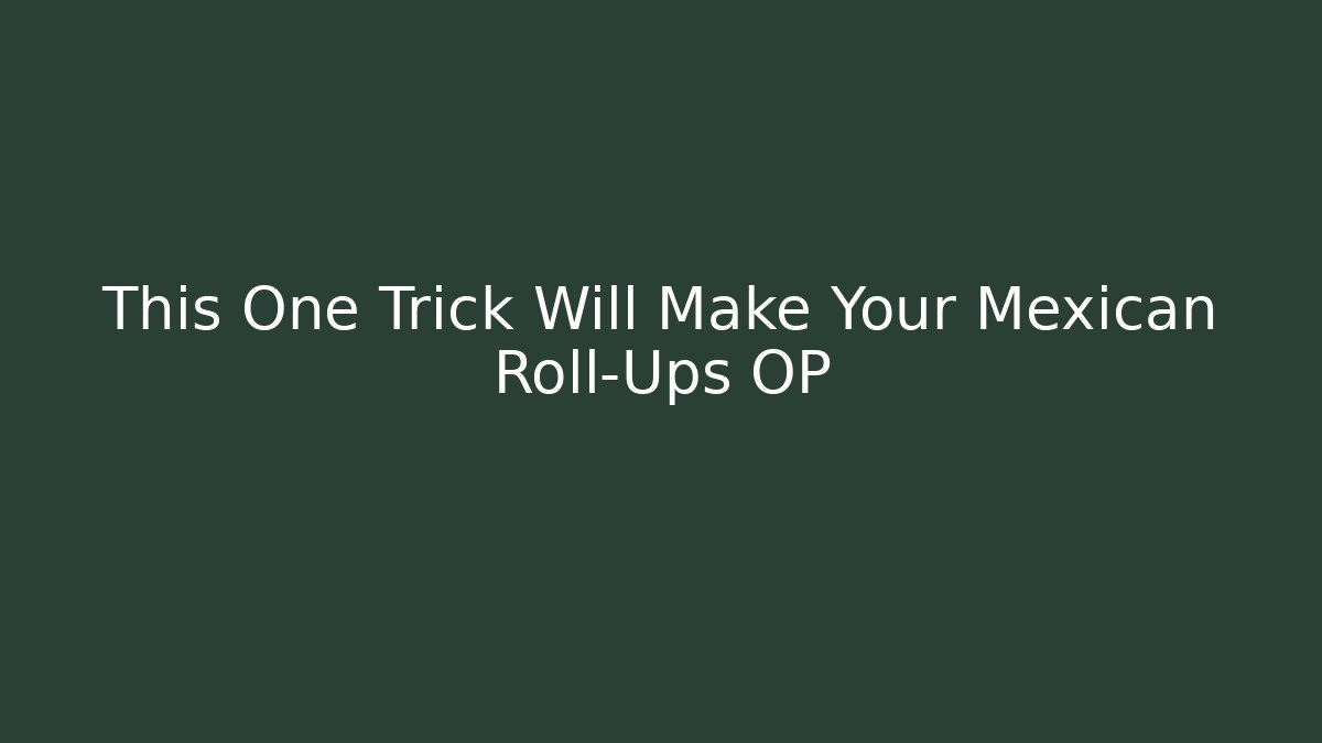 This One Trick Will Make Your Mexican Roll-Ups OP