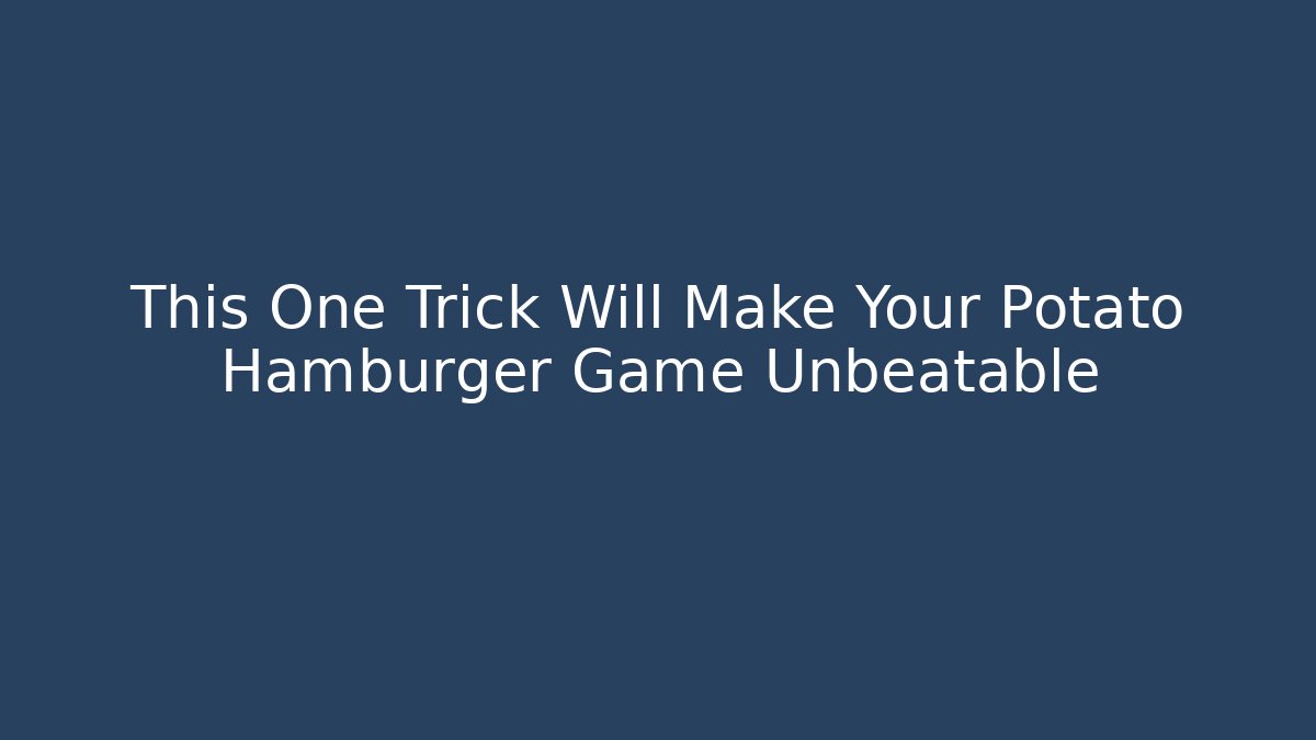 This One Trick Will Make Your Potato Hamburger Game Unbeatable
