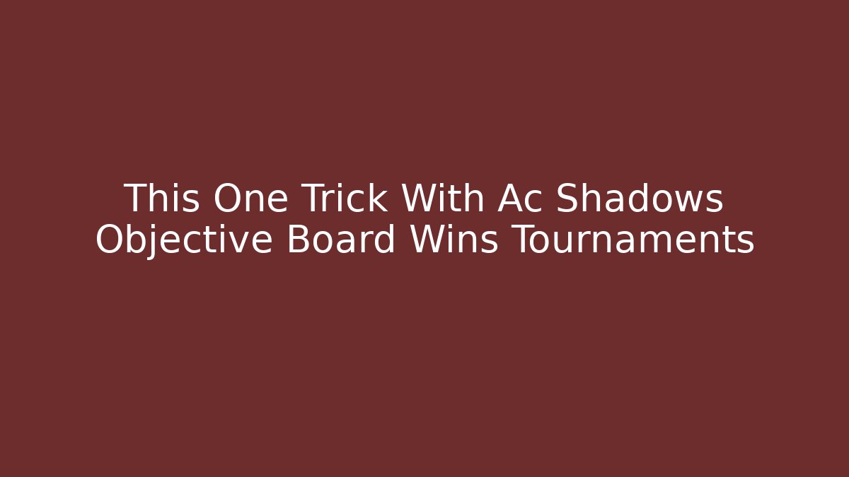This One Trick With Ac Shadows Objective Board Wins Tournaments