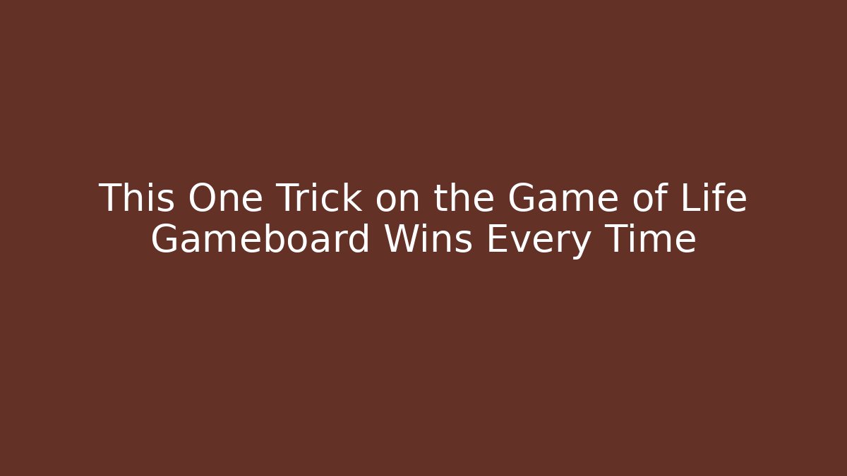 This One Trick on the Game of Life Gameboard Wins Every Time