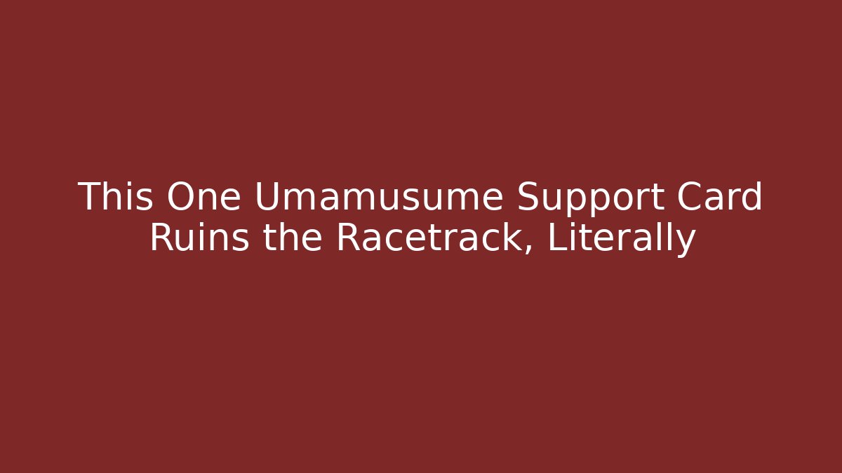 This One Umamusume Support Card Ruins the Racetrack, Literally