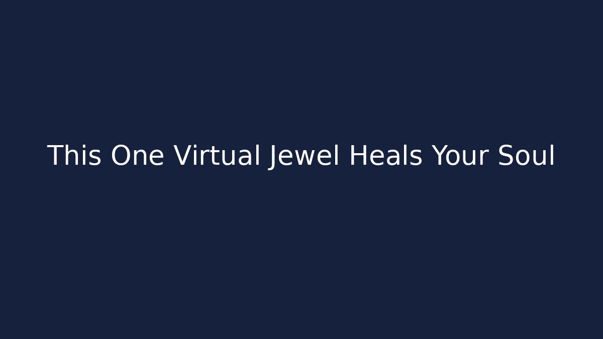 This One Virtual Jewel Heals Your Soul