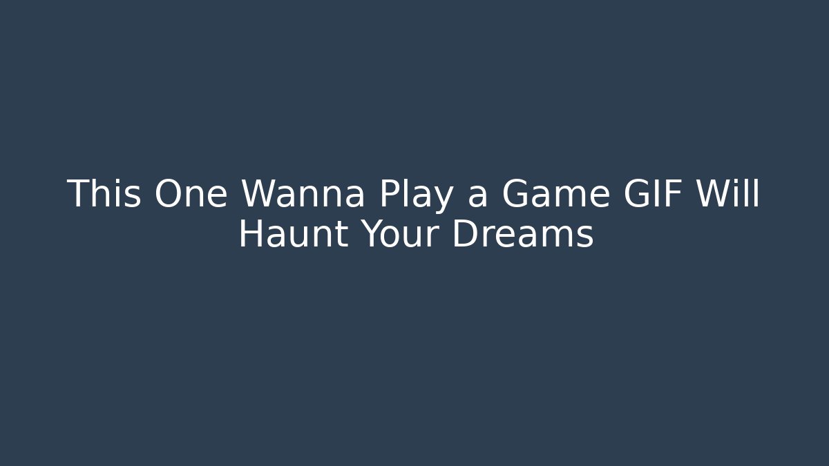 This One Wanna Play a Game GIF Will Haunt Your Dreams