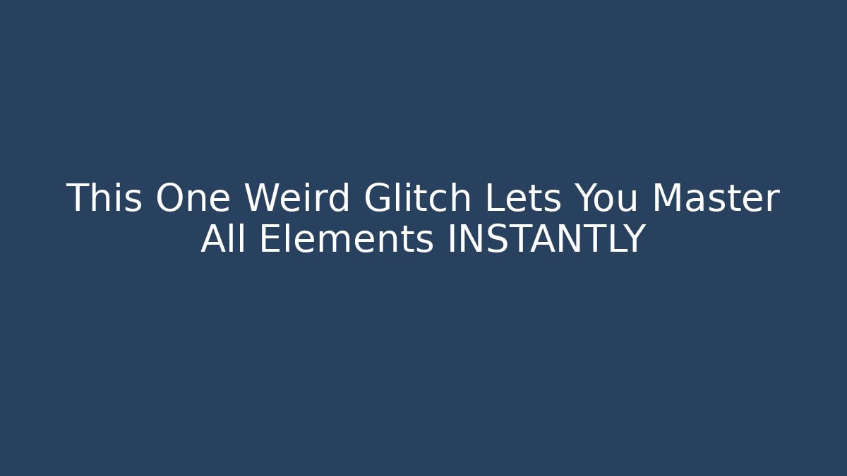 This One Weird Glitch Lets You Master All Elements INSTANTLY