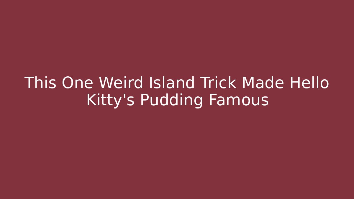 This One Weird Island Trick Made Hello Kitty's Pudding Famous