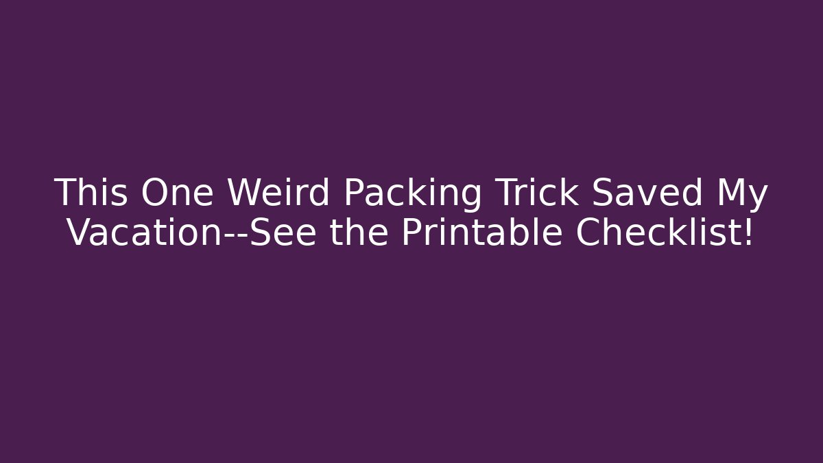 This One Weird Packing Trick Saved My Vacation—See the Printable Checklist! - Critter Realm