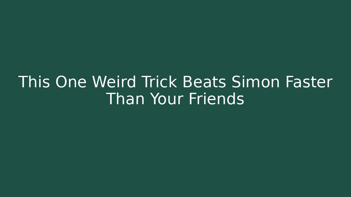 This One Weird Trick Beats Simon Faster Than Your Friends