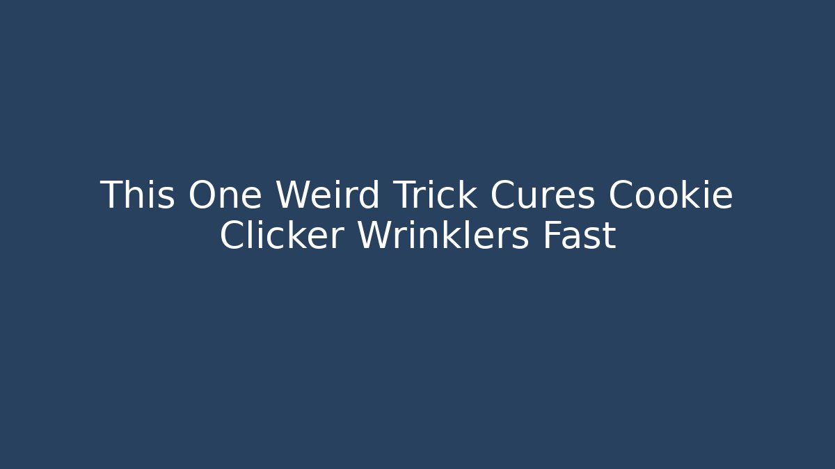 This One Weird Trick Cures Cookie Clicker Wrinklers Fast