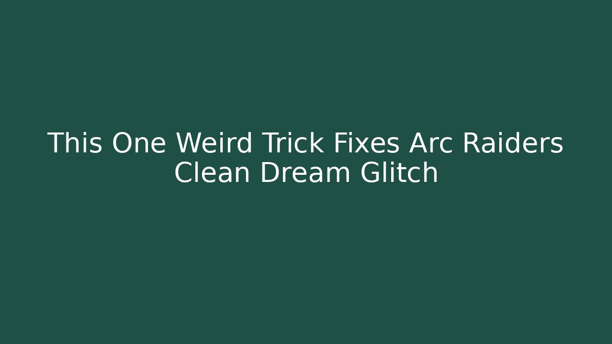 This One Weird Trick Fixes Arc Raiders Clean Dream Glitch