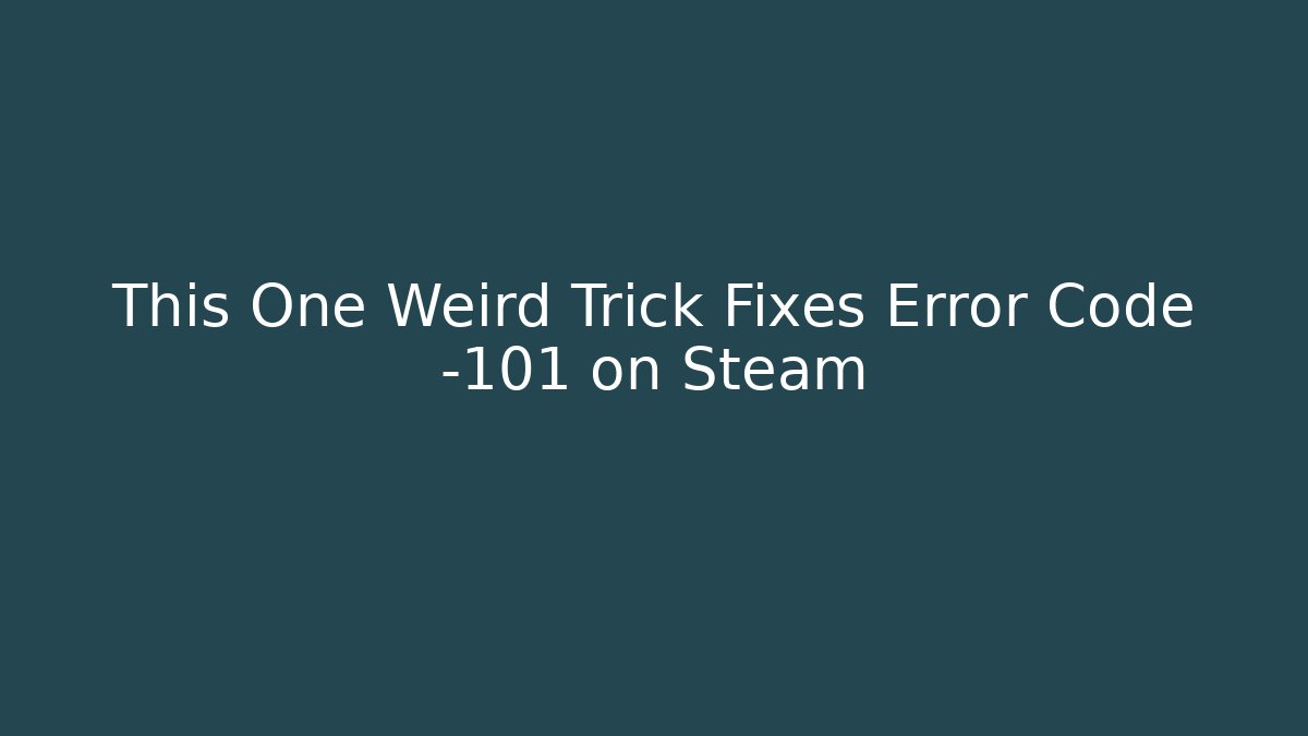 This One Weird Trick Fixes Error Code -101 on Steam