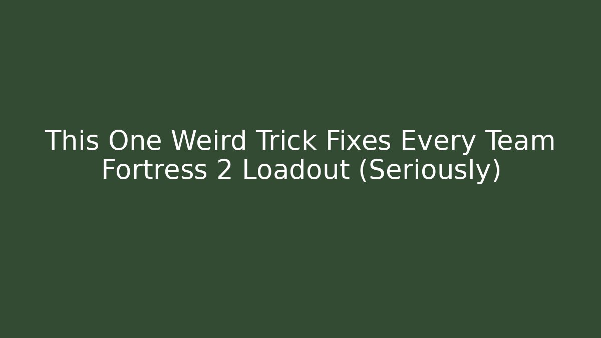 This One Weird Trick Fixes Every Team Fortress 2 Loadout (Seriously)