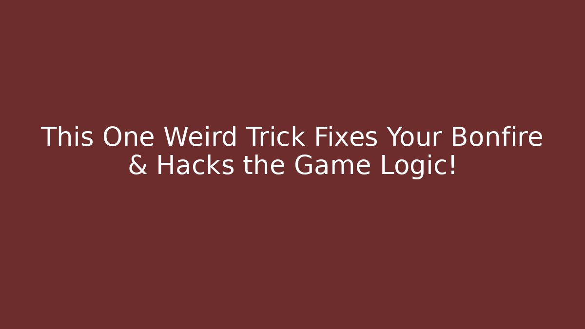 This One Weird Trick Fixes Your Bonfire & Hacks the Game Logic!
