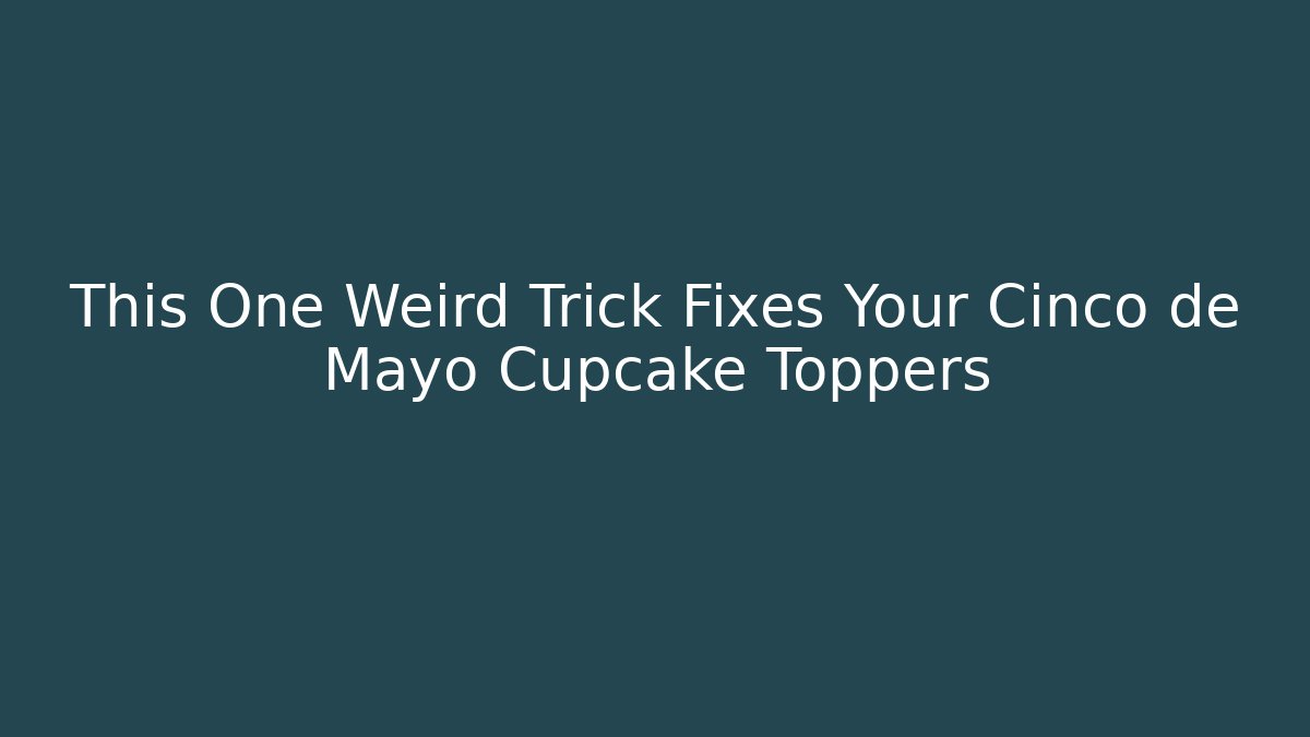 This One Weird Trick Fixes Your Cinco de Mayo Cupcake Toppers