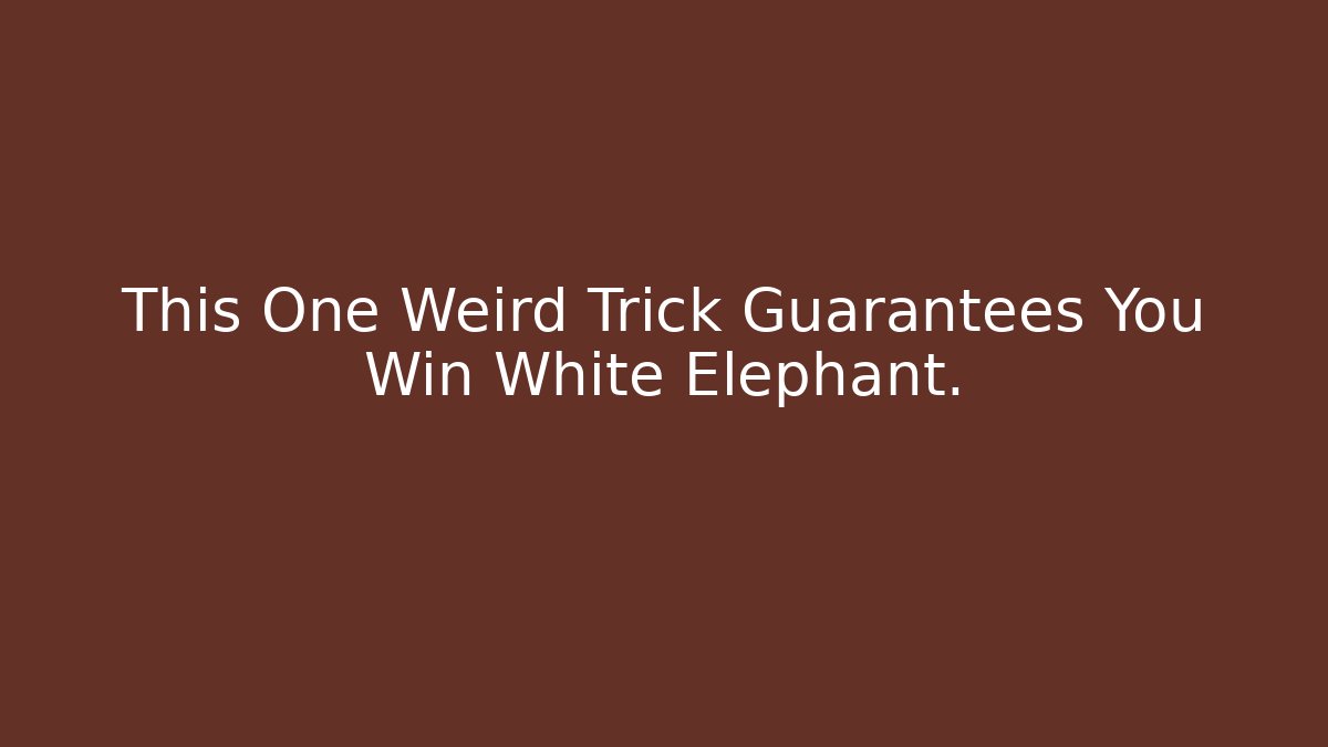This One Weird Trick Guarantees You Win White Elephant.