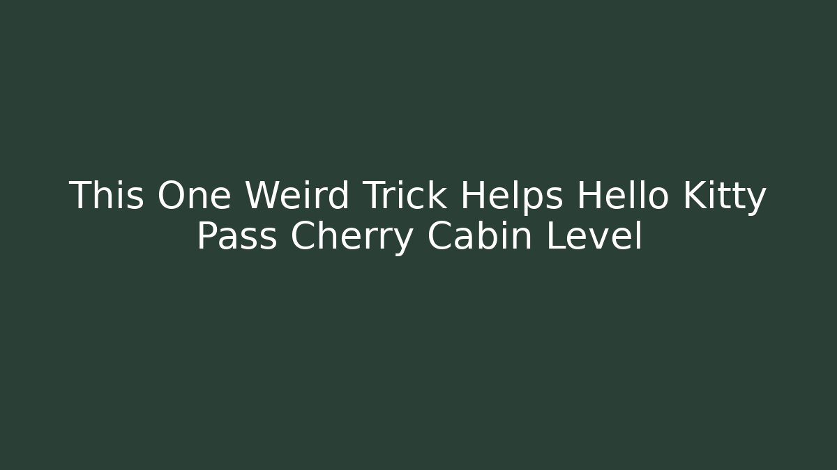 This One Weird Trick Helps Hello Kitty Pass Cherry Cabin Level
