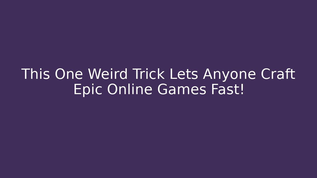This One Weird Trick Lets Anyone Craft Epic Online Games Fast!