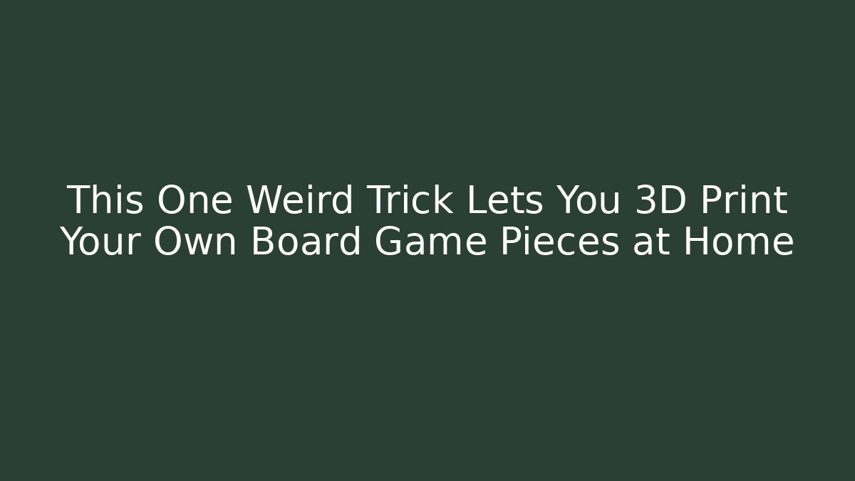 This One Weird Trick Lets You 3D Print Your Own Board Game Pieces at Home