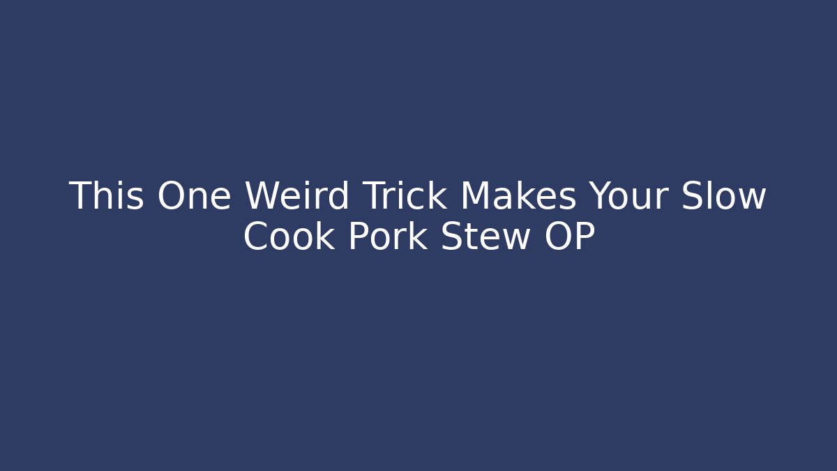 This One Weird Trick Makes Your Slow Cook Pork Stew OP
