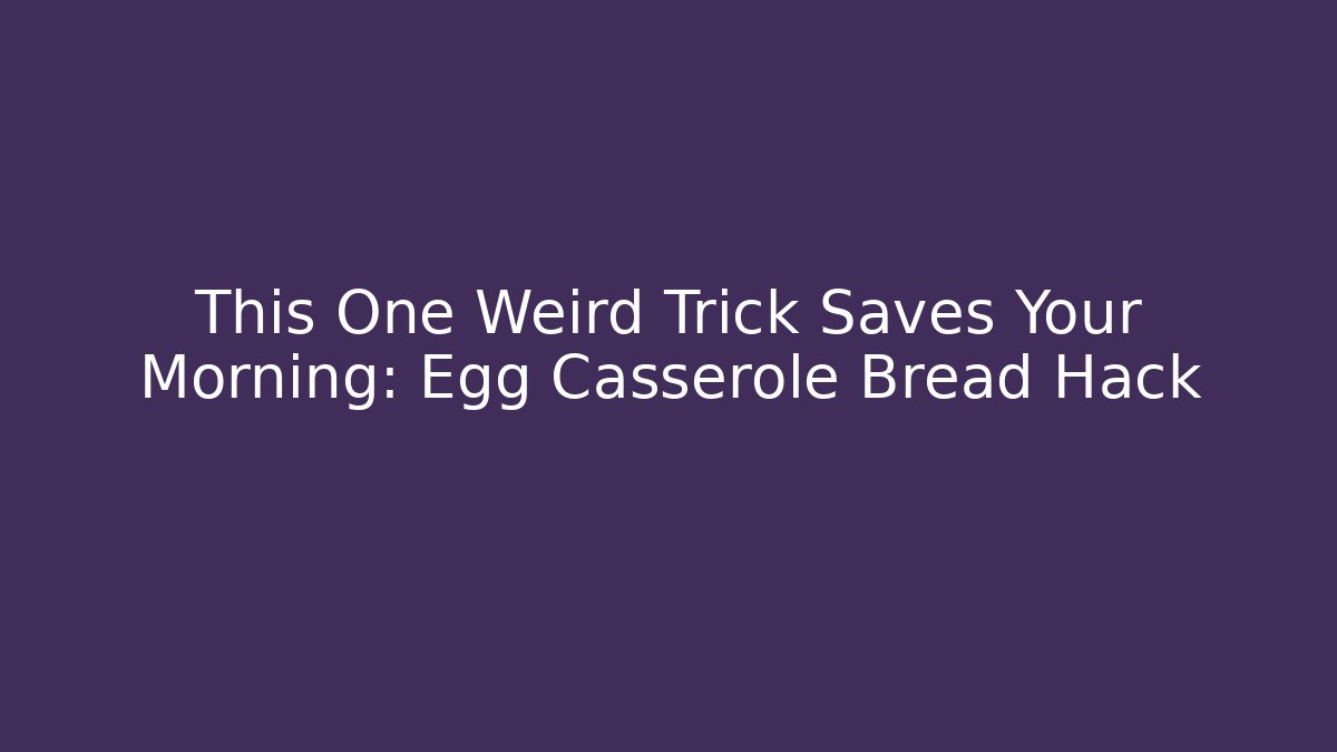 This One Weird Trick Saves Your Morning: Egg Casserole Bread Hack - Critter Realm