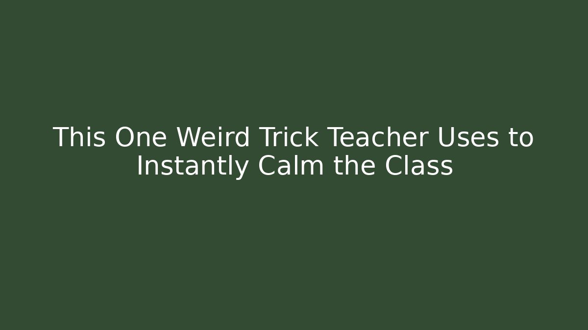 This One Weird Trick Teacher Uses to Instantly Calm the Class